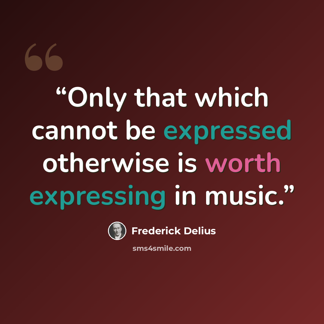“Only that which cannot be expressed otherwise is worth expressing in music.” quote by Frederick Delius