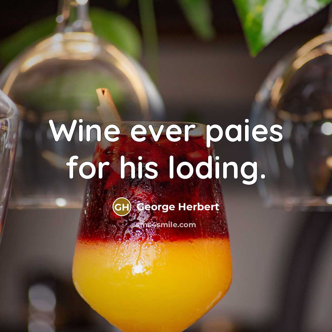 “Wine ever paies for his loding.” quote by George Herbert