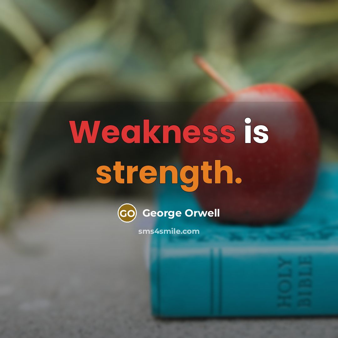 “Weakness is strength.” quote by George Orwell