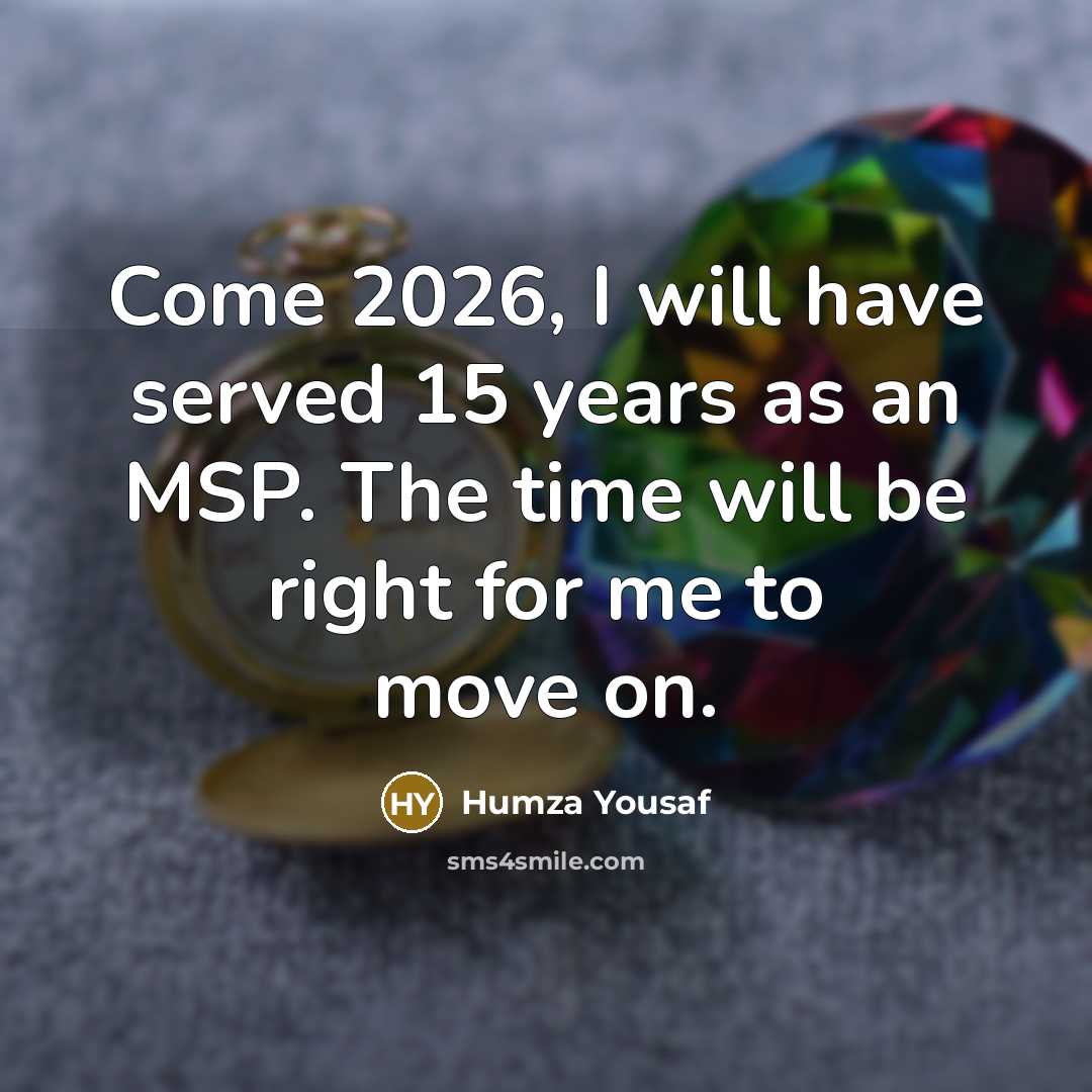 “Come 2026, I will have served 15 years as an MSP. The time will be right for me to move on.” quote by Humza Yousaf