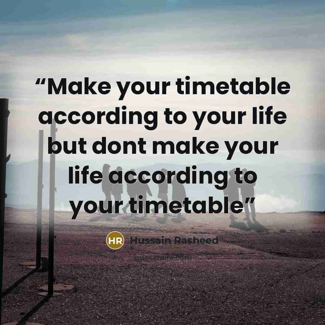 “Make your timetable according to your life but dont make your life according to your timetable” quote by Hussain Rasheed
