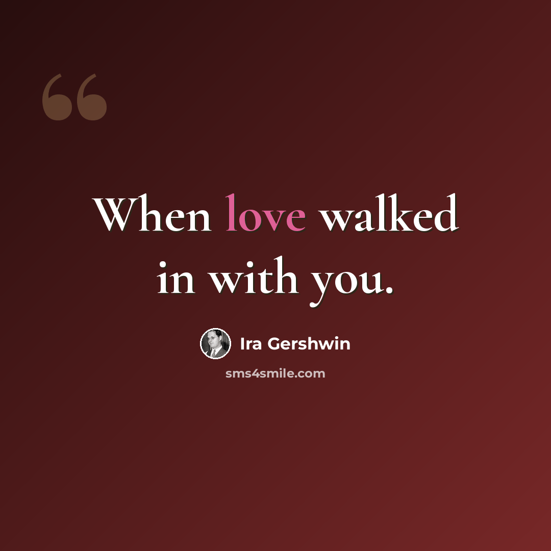 “When love walked in with you.” quote by Ira Gershwin