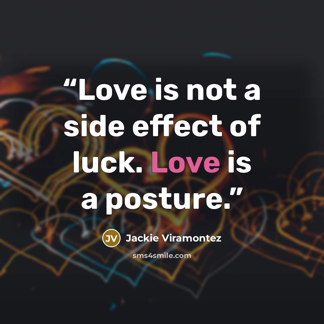 “Love is not a side effect of luck. Love is a posture.” quote by Jackie Viramontez