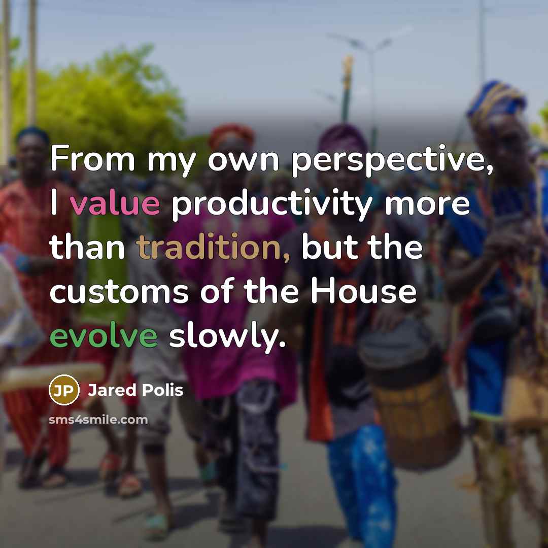 “From my own perspective, I value productivity more than tradition, but the customs of the House evolve slowly.” quote by Jared Polis
