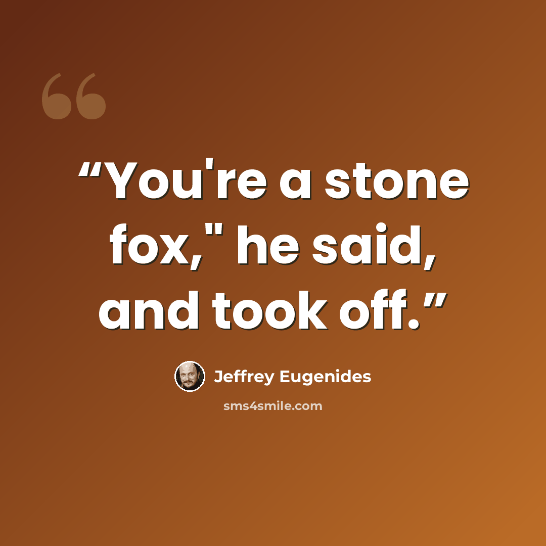 “You're a stone fox," he said, and took off.” quote by Jeffrey Eugenides