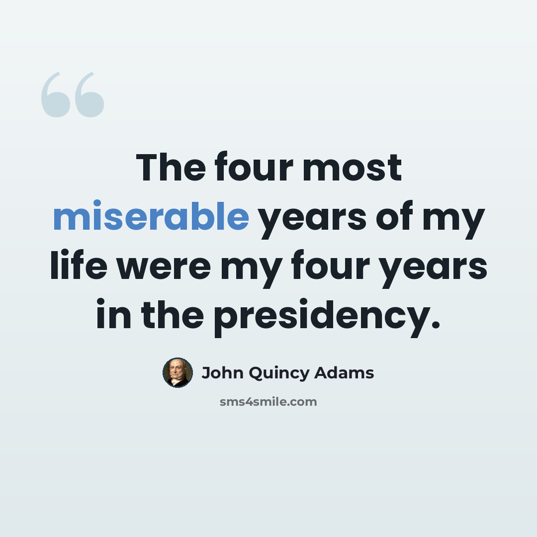 “The four most miserable years of my life were my four years in the presidency.” quote by John Quincy Adams