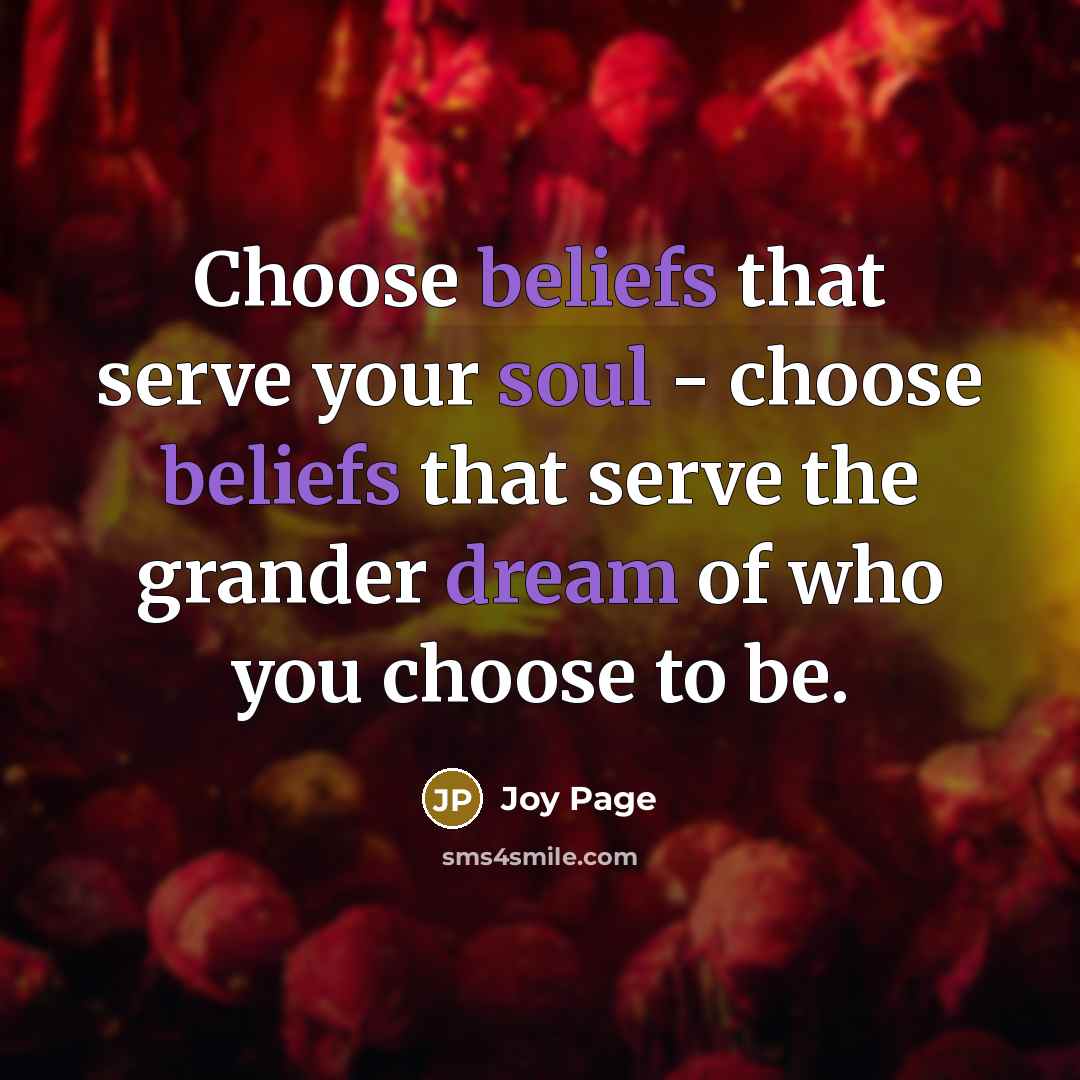 “Choose beliefs that serve your soul - choose beliefs that serve the grander dream of who you choose to be.” quote by Joy Page