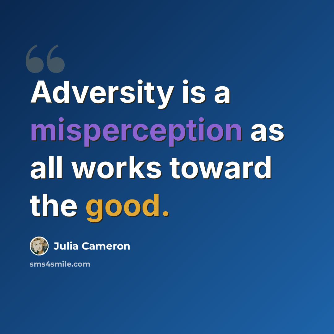 “Adversity is a misperception as all works toward the good.” quote by Julia Cameron