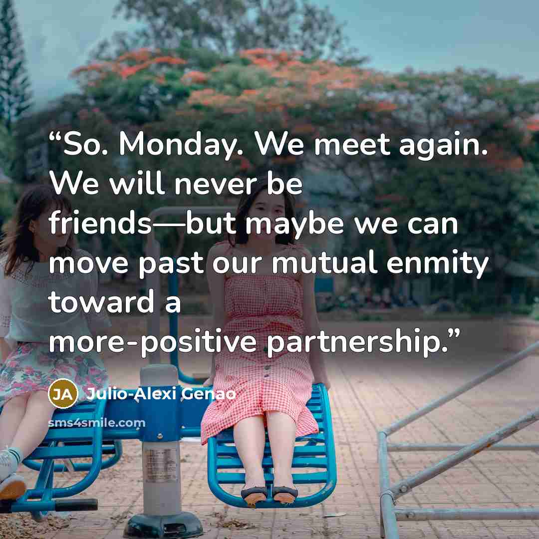 “So. Monday. We meet again. We will never be friends—but maybe we can move past our mutual enmity toward a more-positive partnership.” quote by Julio-Alexi Genao