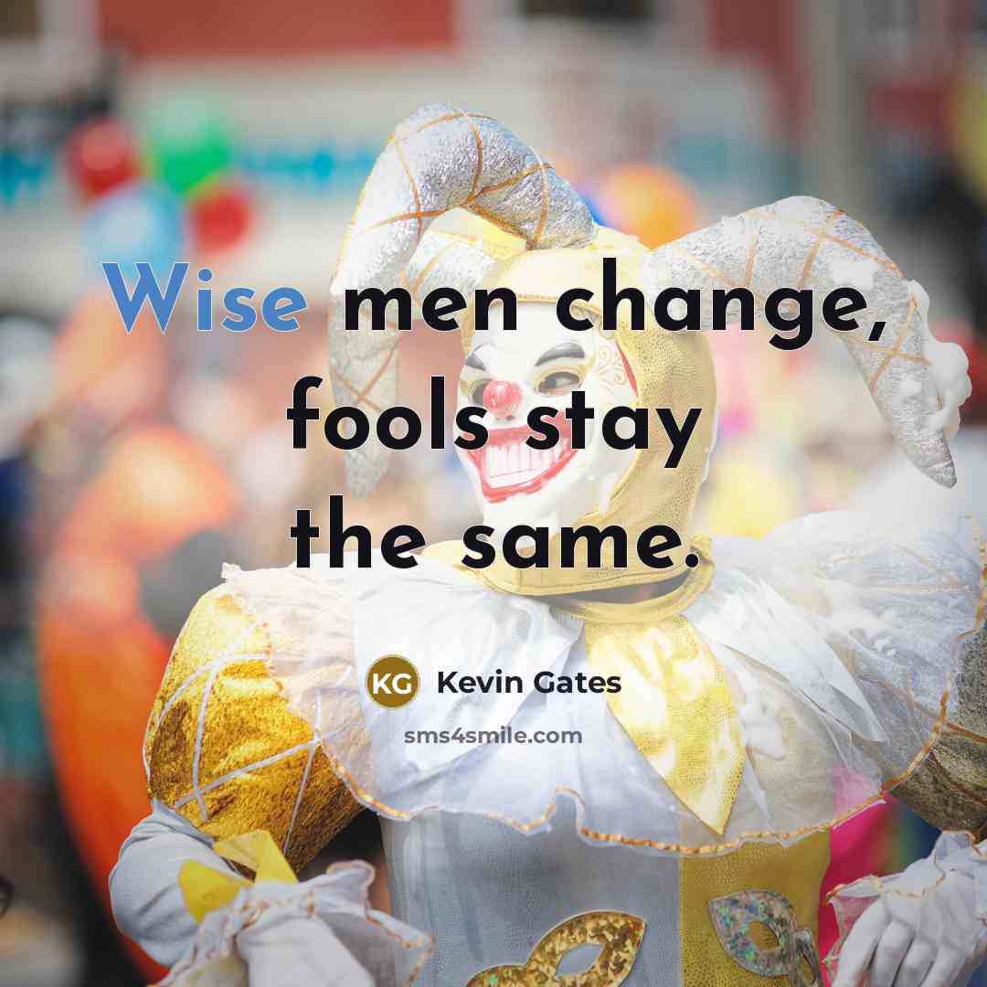 “Wise men change, fools stay the same.” quote by Kevin Gates