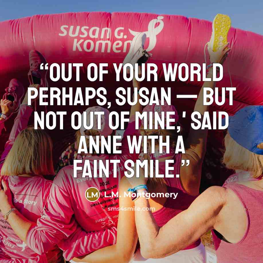 “Out of your world perhaps, Susan — but not out of mine,' said Anne with a faint smile.” quote by L.M. Montgomery