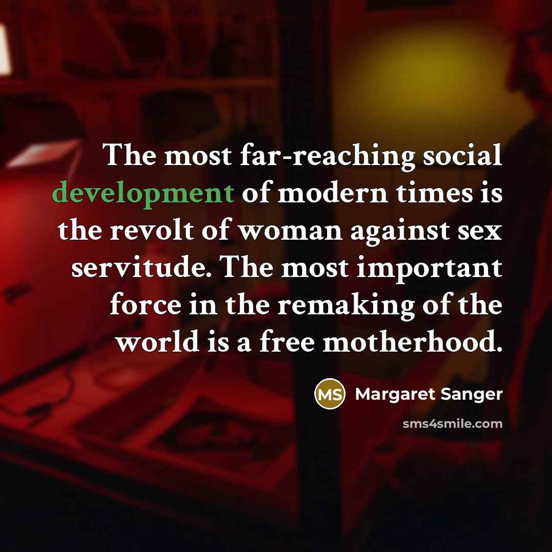 “The most far-reaching social development of modern times is the revolt of woman against sex servitude. The most important force in the remaking of the world is a free motherhood.” quote by Margaret Sanger