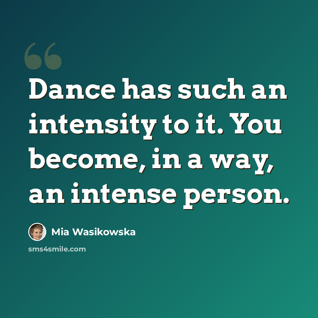“Dance has such an intensity to it. You become, in a way, an intense person.” quote by Mia Wasikowska