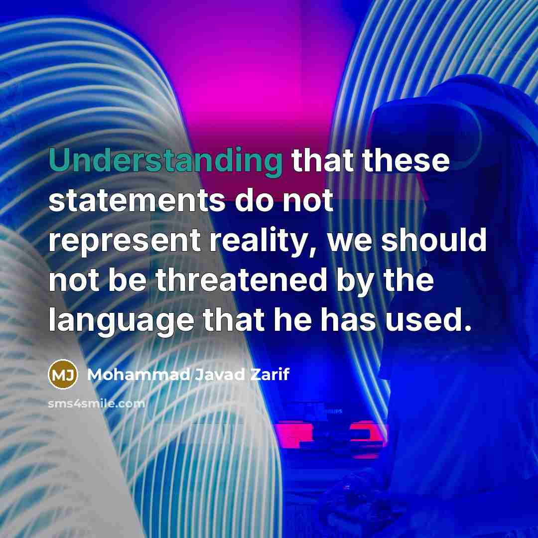 “Understanding that these statements do not represent reality, we should not be threatened by the language that he has used.” quote by Mohammad Javad Zarif