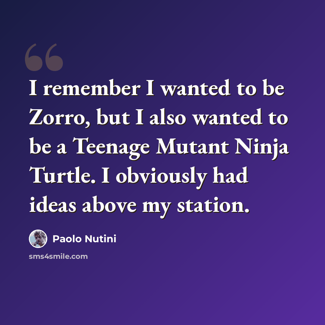 “I remember I wanted to be Zorro, but I also wanted to be a Teenage Mutant Ninja Turtle. I obviously had ideas above my station.” quote by Paolo Nutini