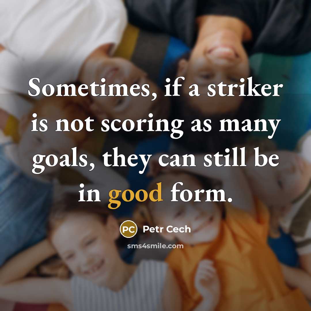 “Sometimes, if a striker is not scoring as many goals, they can still be in good form.” quote by Petr Cech