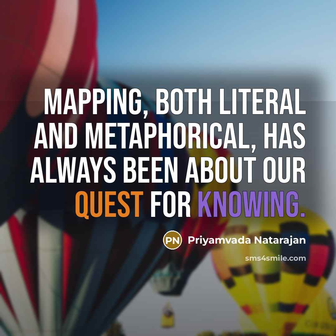 “Mapping, both literal and metaphorical, has always been about our quest for knowing.” quote by Priyamvada Natarajan