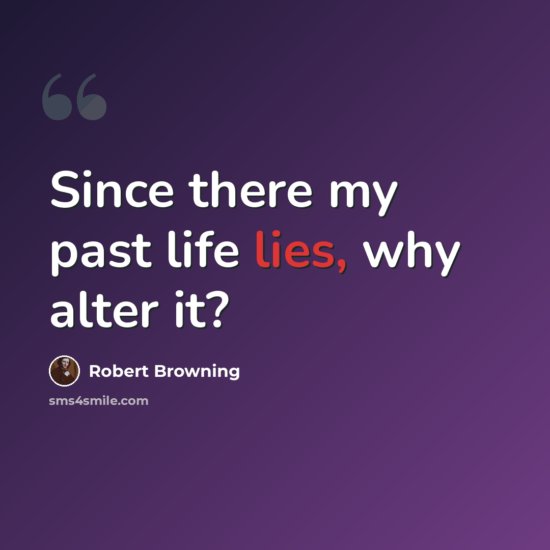 “Since there my past life lies, why alter it?” quote by Robert Browning