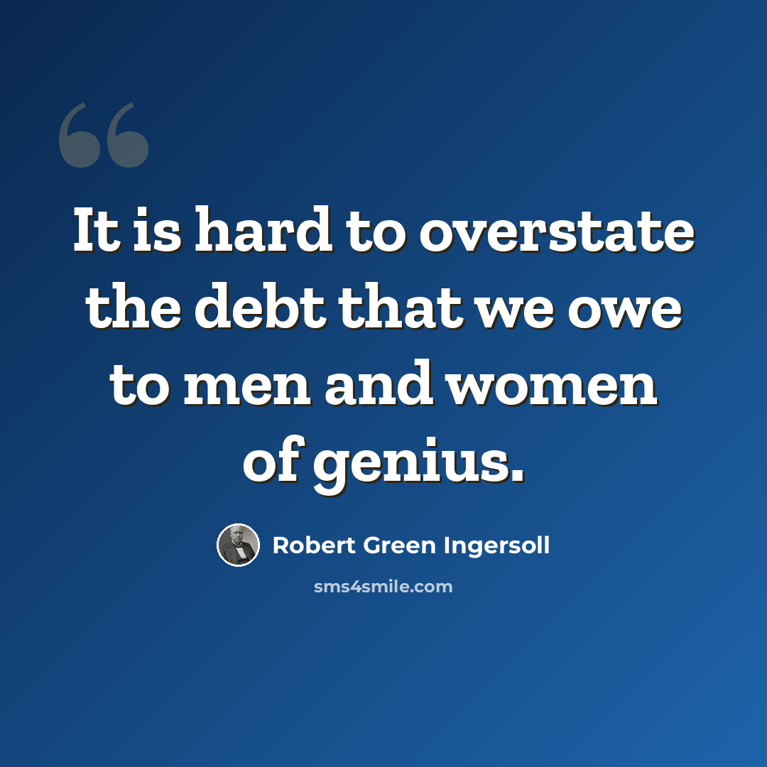 “It is hard to overstate the debt that we owe to men and women of genius.” quote by Robert Green Ingersoll