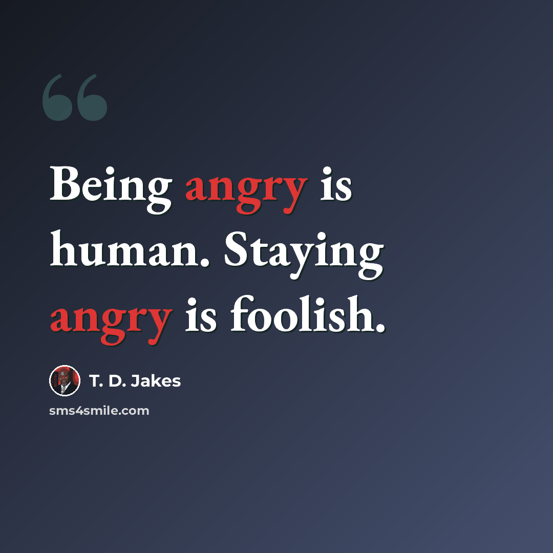 “Being angry is human. Staying angry is foolish.” quote by T. D. Jakes