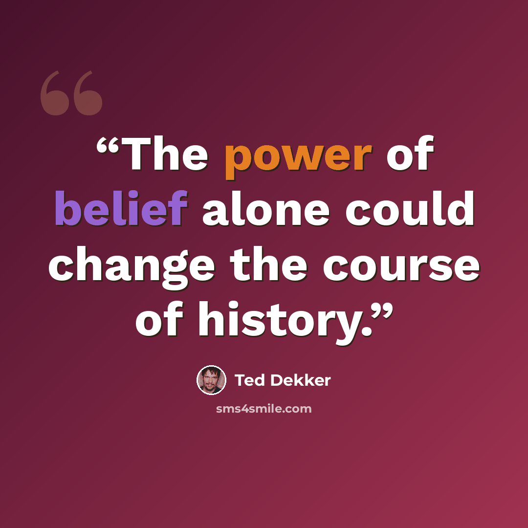 “The power of belief alone could change the course of history.” quote by Ted Dekker