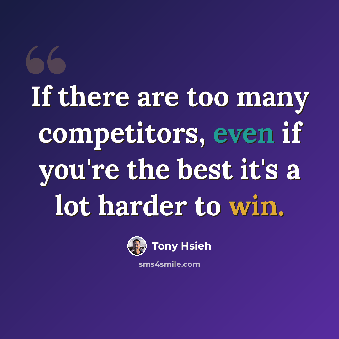 “If there are too many competitors, even if you're the best it's a lot harder to win.” quote by Tony Hsieh