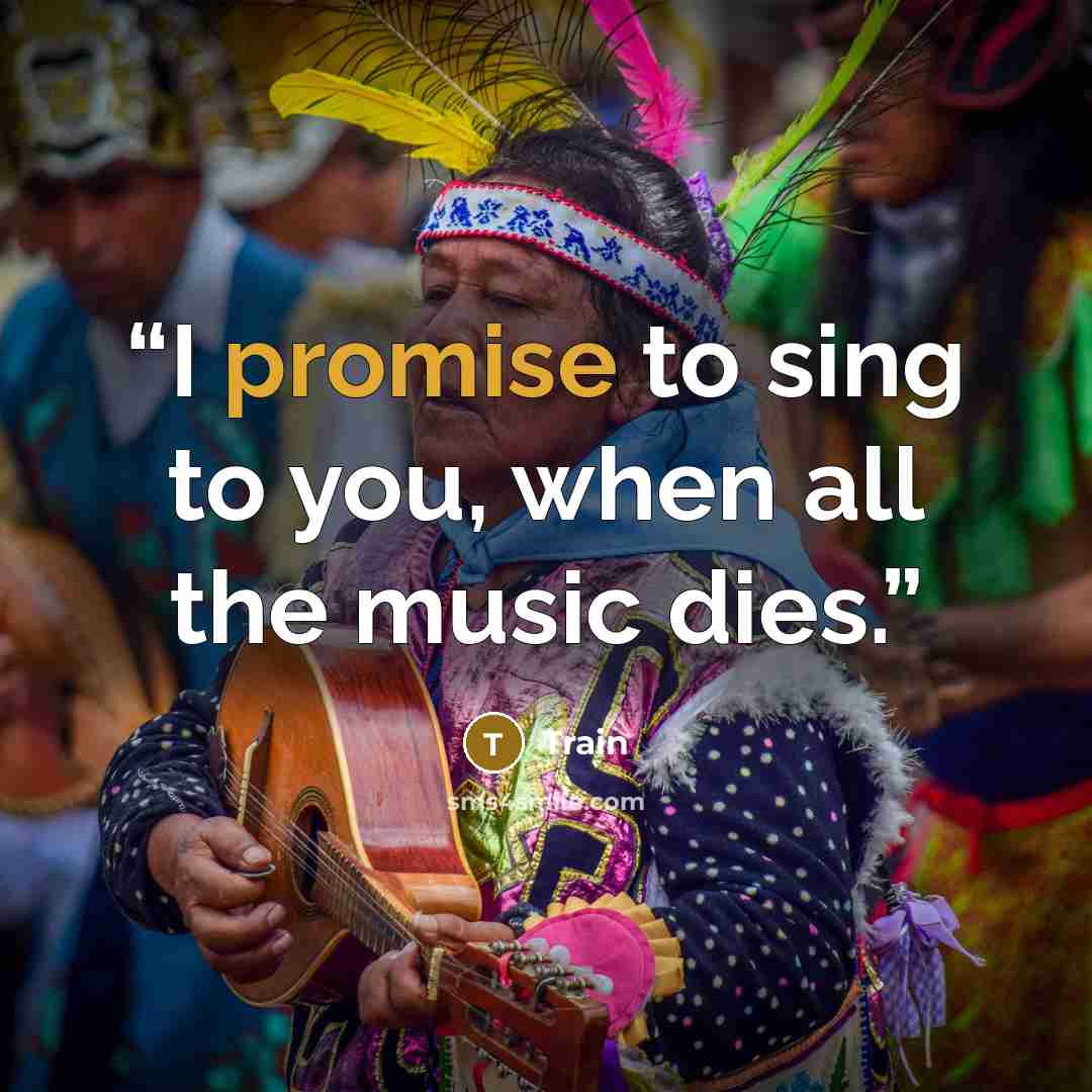 “I promise to sing to you, when all the music dies.” quote by Train