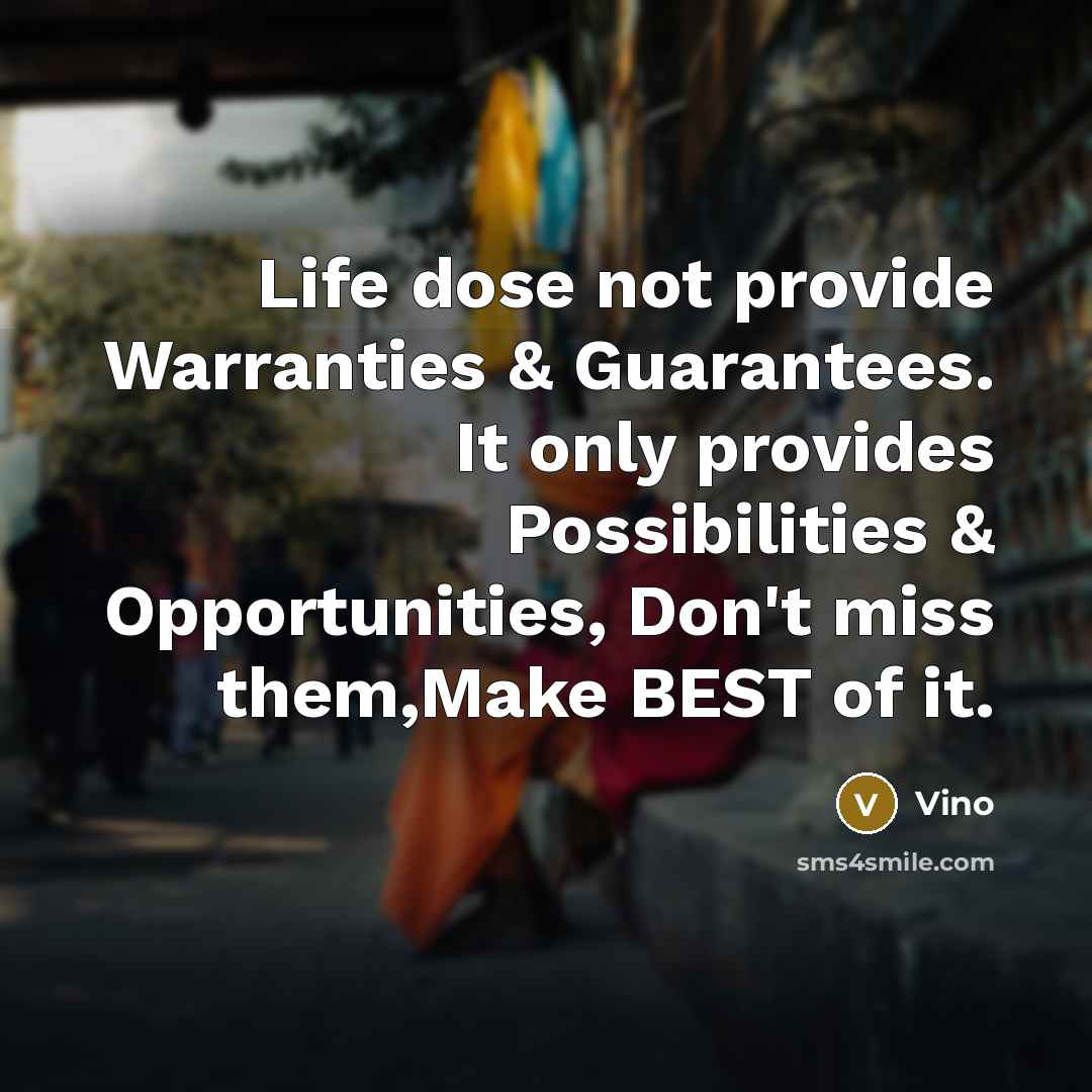 “Life dose not provide Warranties & Guarantees. It only provides Possibilities & Opportunities, Don't miss them,Make BEST of it.” quote by Vino