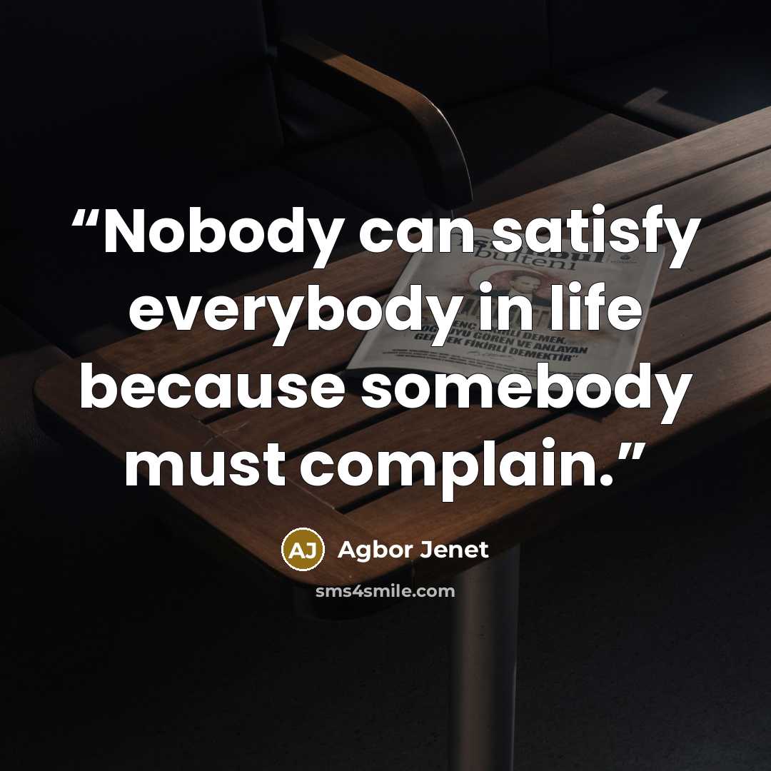 “Nobody can satisfy everybody in life because somebody must complain.” quote by Agbor Jenet