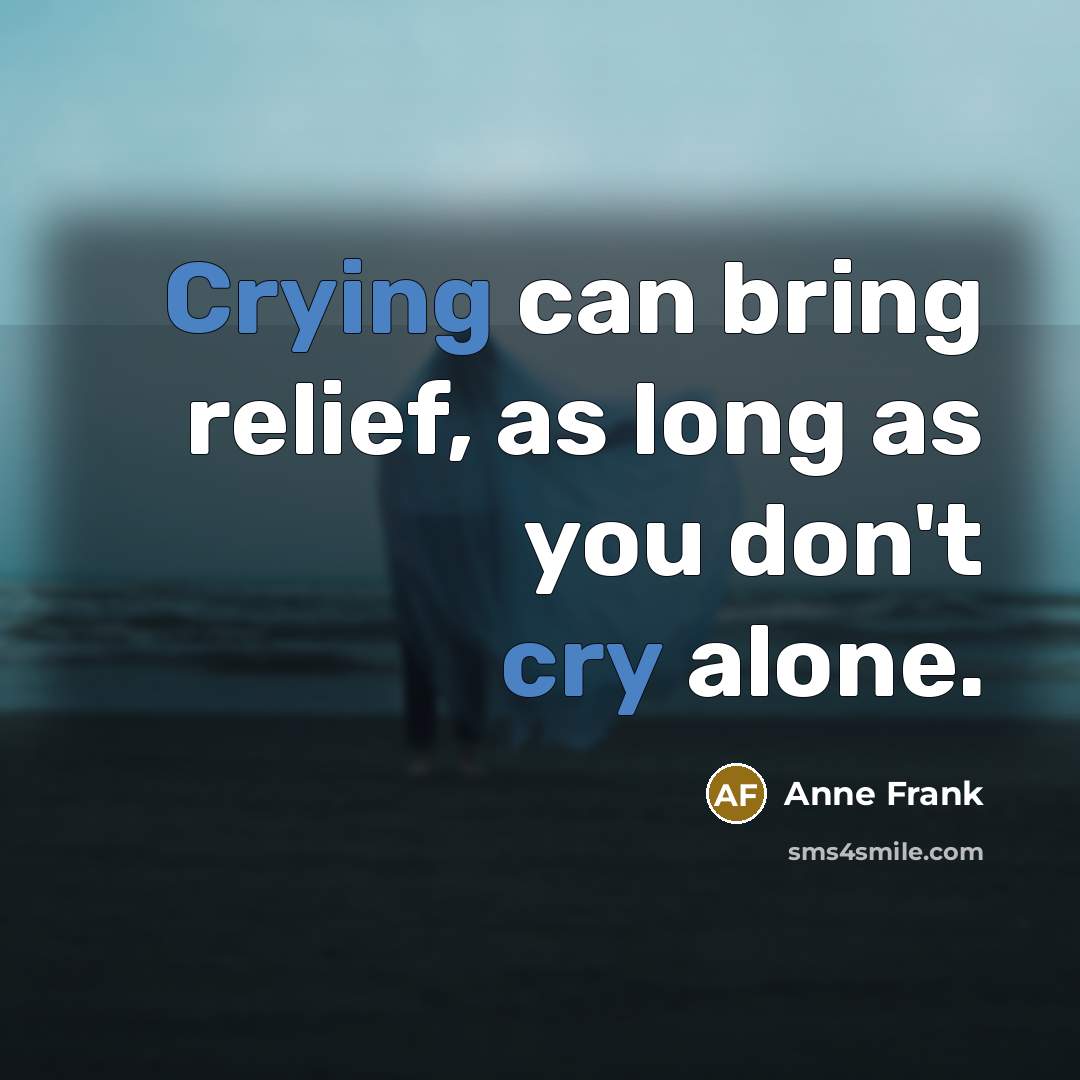 “Crying can bring relief, as long as you don't cry alone.” quote by Anne Frank