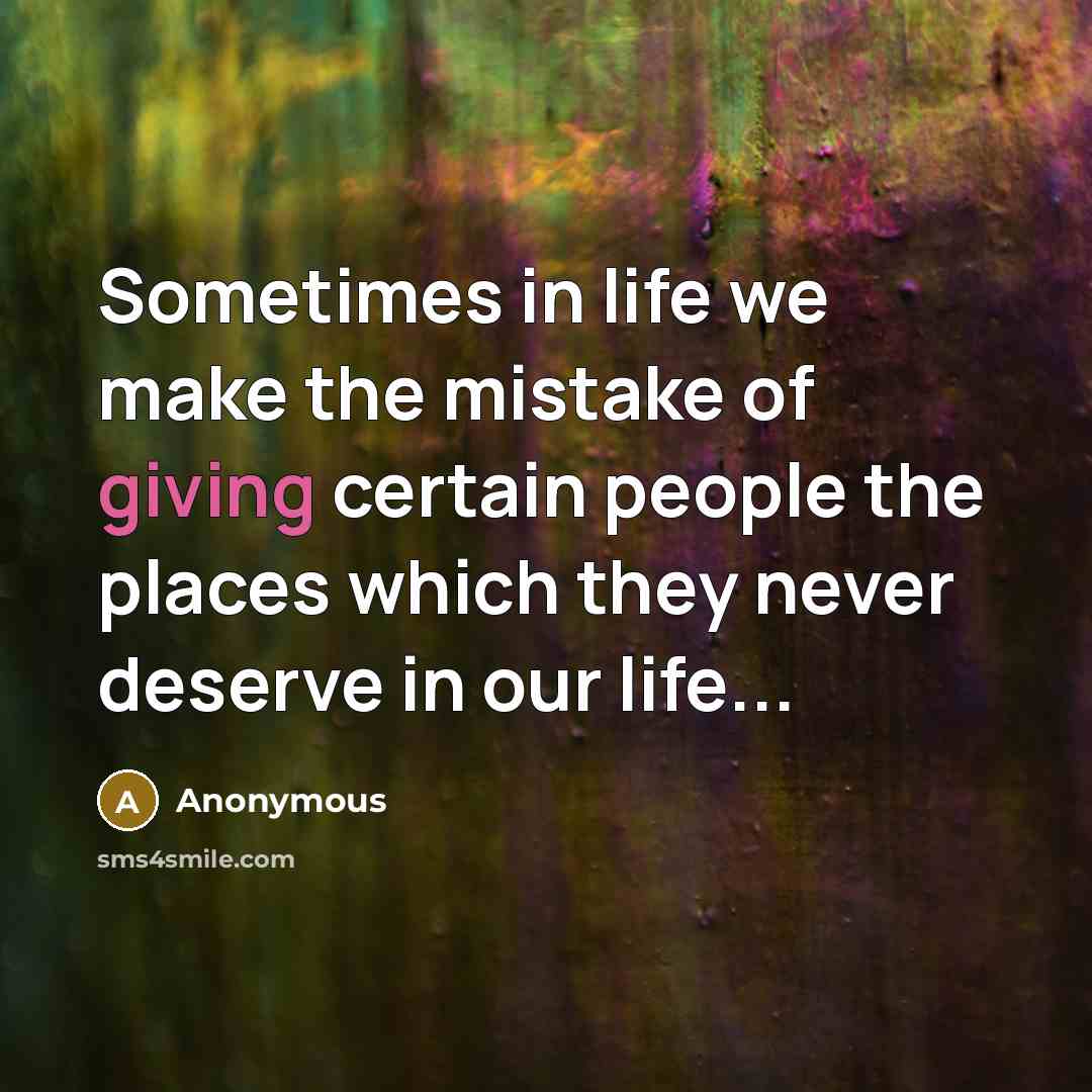 “Sometimes in life we make the mistake of giving certain people the places which they never deserve in our life...” quote by Anonymous