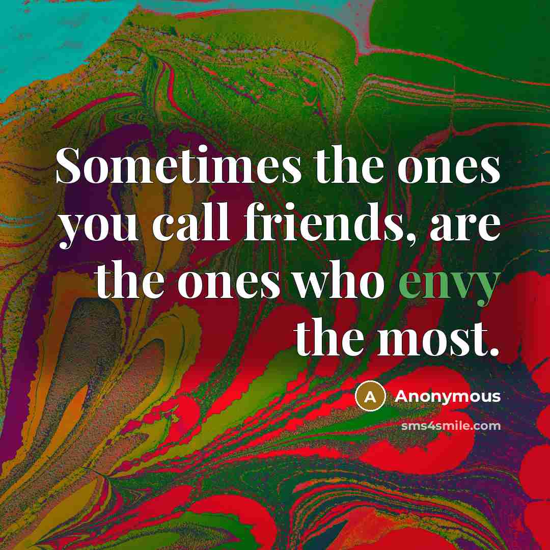 “Sometimes the ones you call friends, are the ones who envy the most.” quote by Anonymous