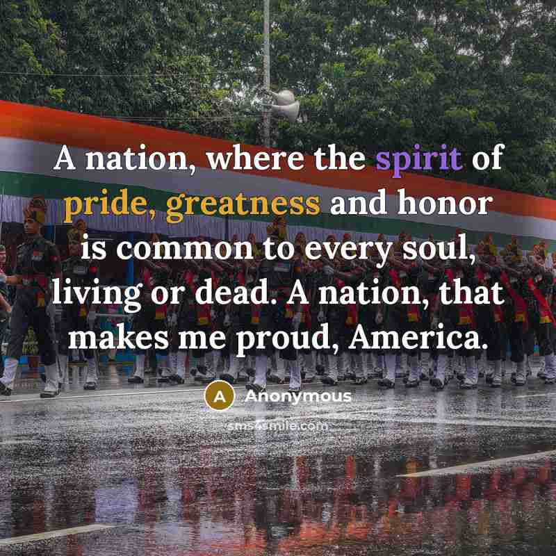 “A nation, where the spirit of pride, greatness and honor is common to every soul, living or dead. A nation, that makes me proud, America.” quote by Anonymous