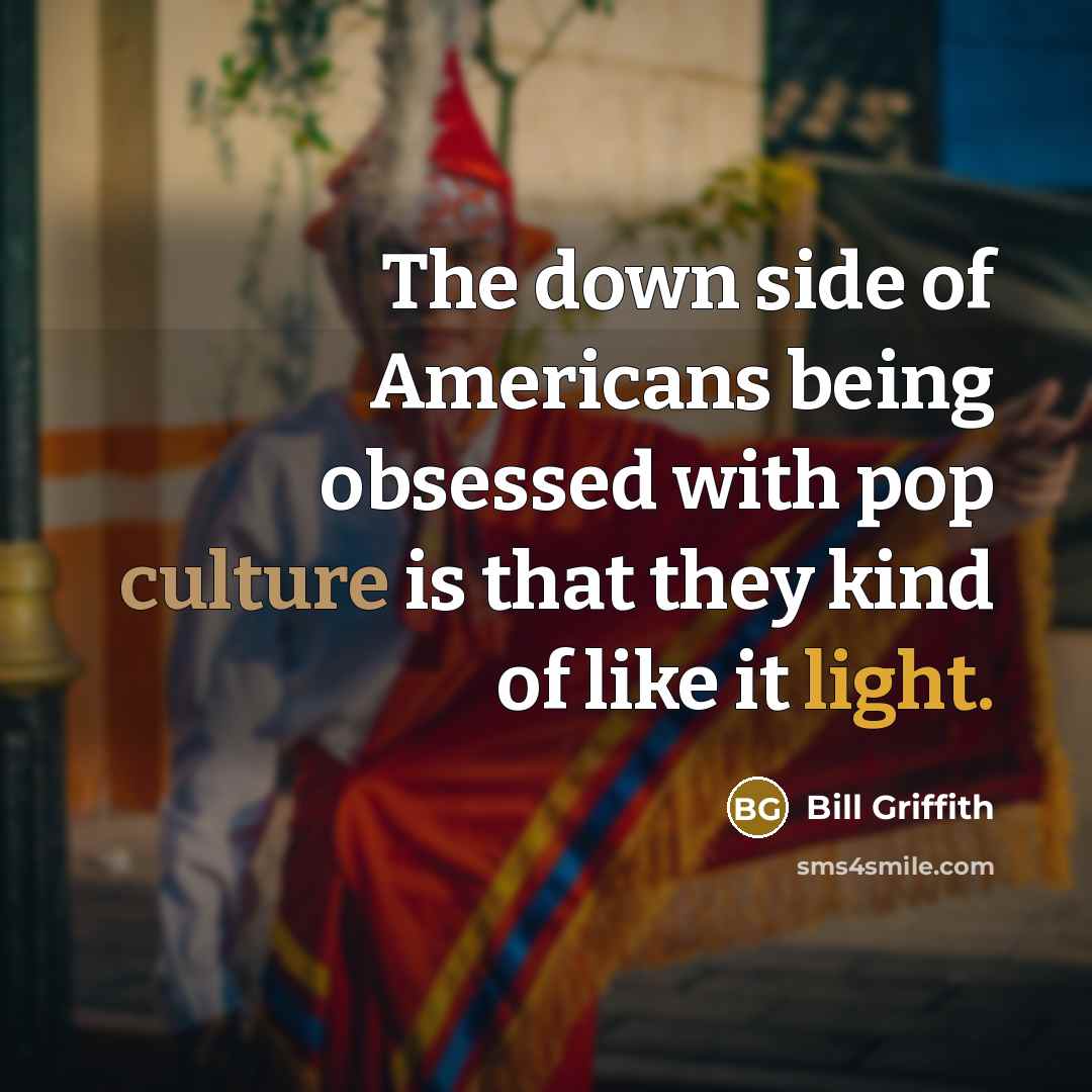 “The down side of Americans being obsessed with pop culture is that they kind of like it light.” quote by Bill Griffith