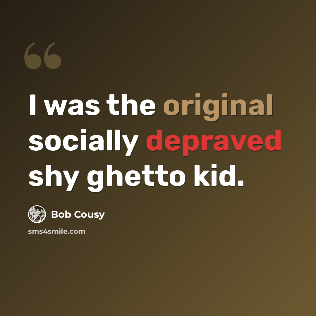 “I was the original socially depraved shy ghetto kid.” quote by Bob Cousy