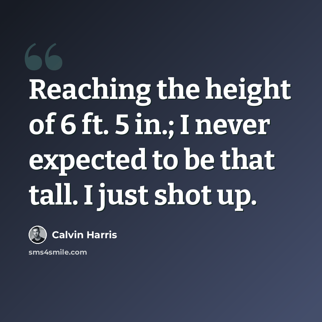 “Reaching the height of 6 ft. 5 in.; I never expected to be that tall. I just shot up.” quote by Calvin Harris