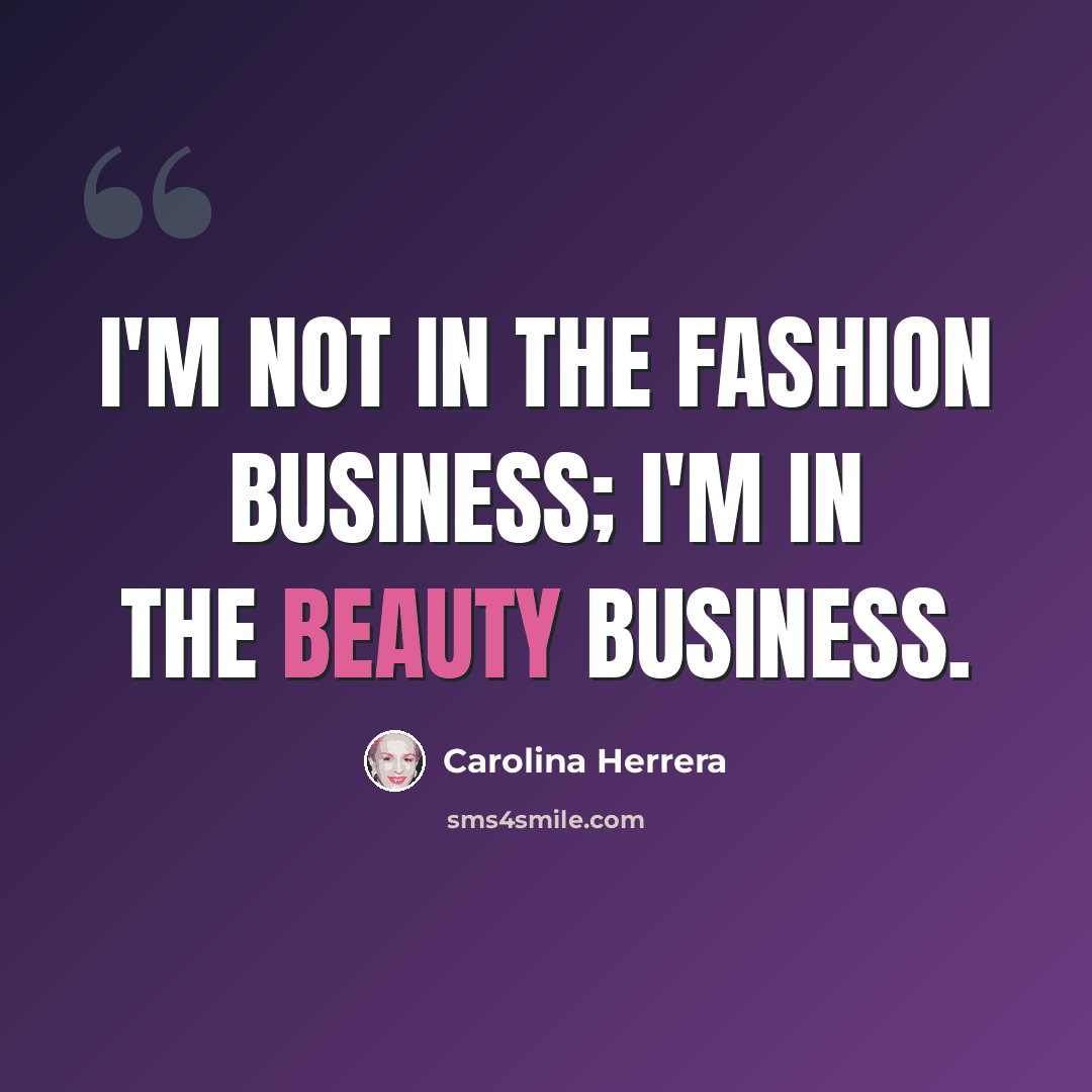 “I'm not in the fashion business; I'm in the beauty business.” quote by Carolina Herrera