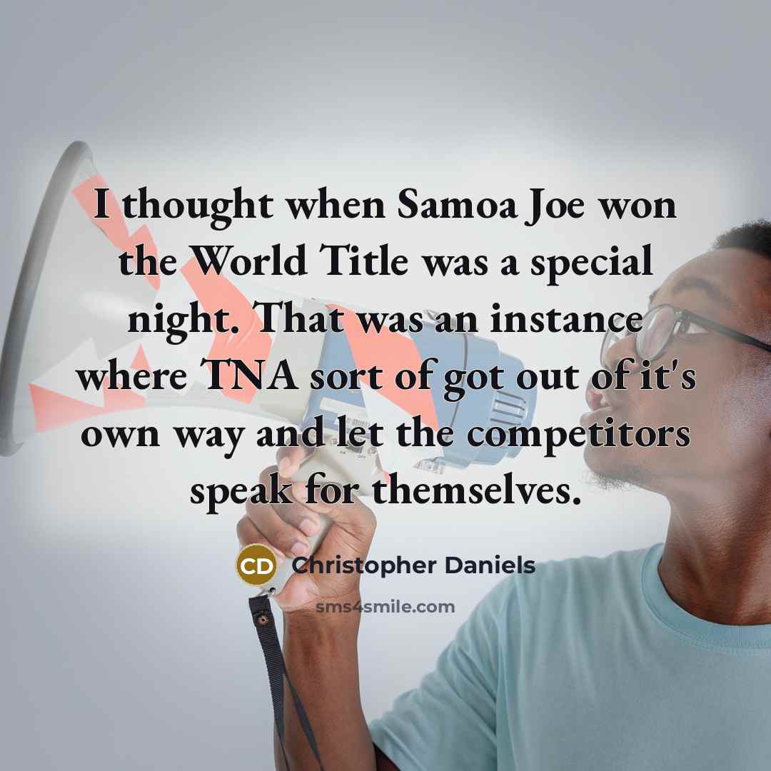 “I thought when Samoa Joe won the World Title was a special night. That was an instance where TNA sort of got out of it's own way and let the competitors speak for themselves.” quote by Christopher Daniels
