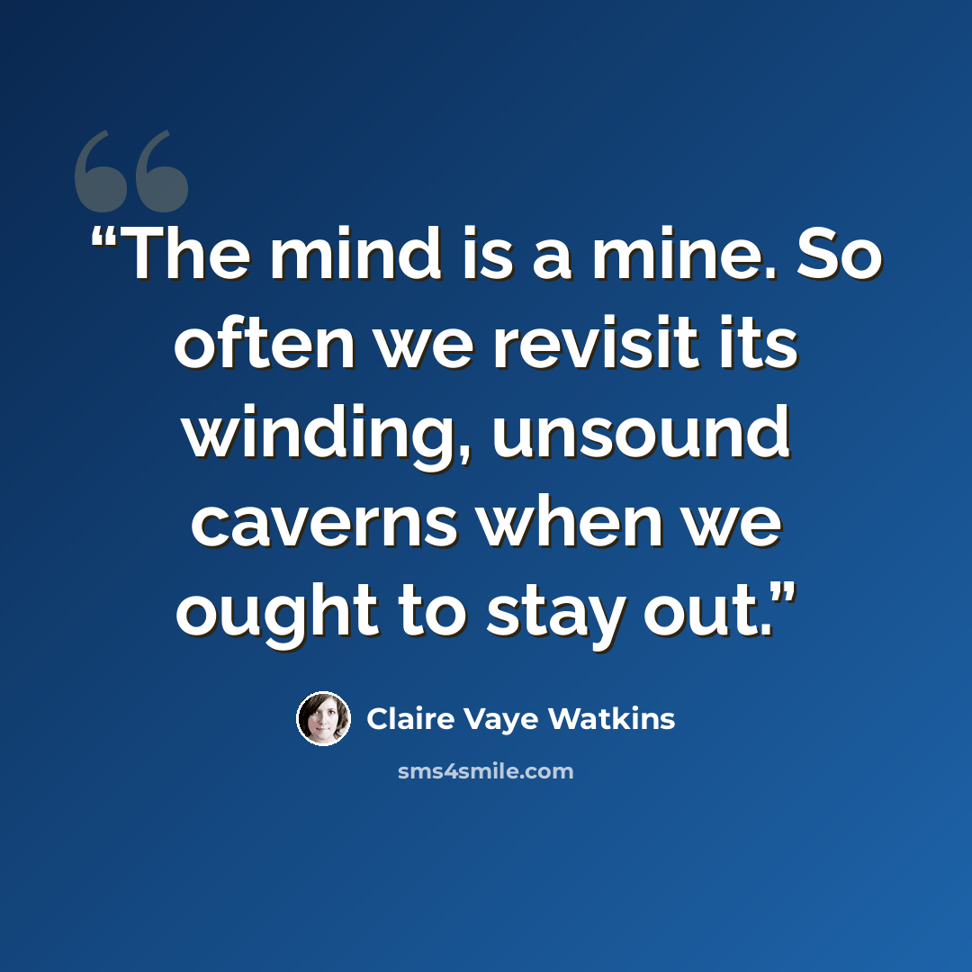 “The mind is a mine. So often we revisit its winding, unsound caverns when we ought to stay out.” quote by Claire Vaye Watkins