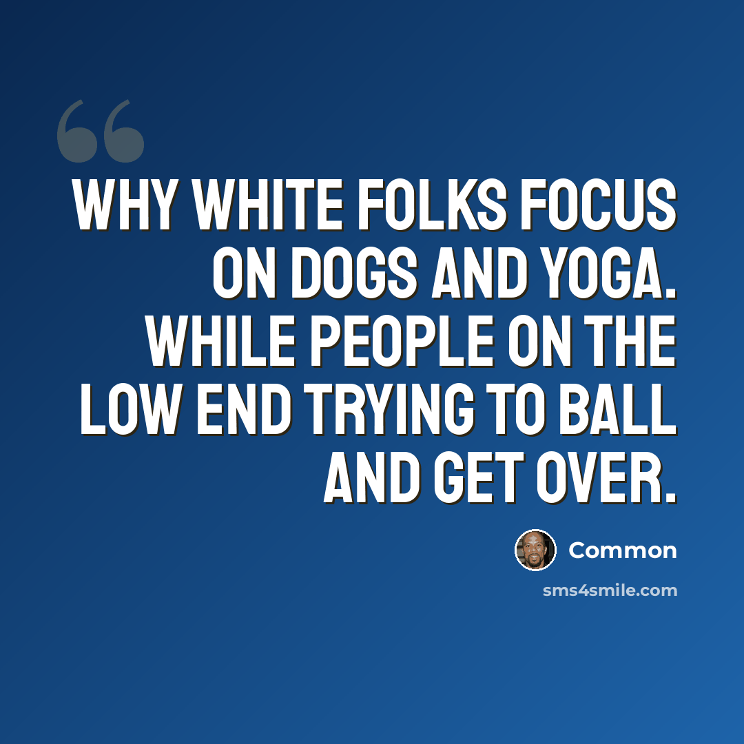 “Why white folks focus on dogs and yoga. While people on the low end trying to ball and get over.” quote by Common