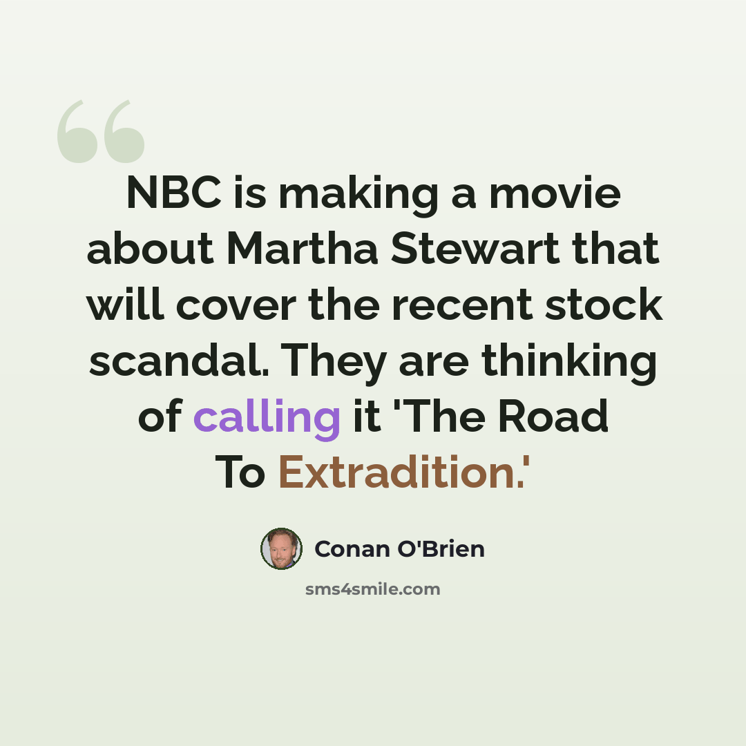 “NBC is making a movie about Martha Stewart that will cover the recent stock scandal. They are thinking of calling it 'The Road To Extradition.'” quote by Conan O'Brien