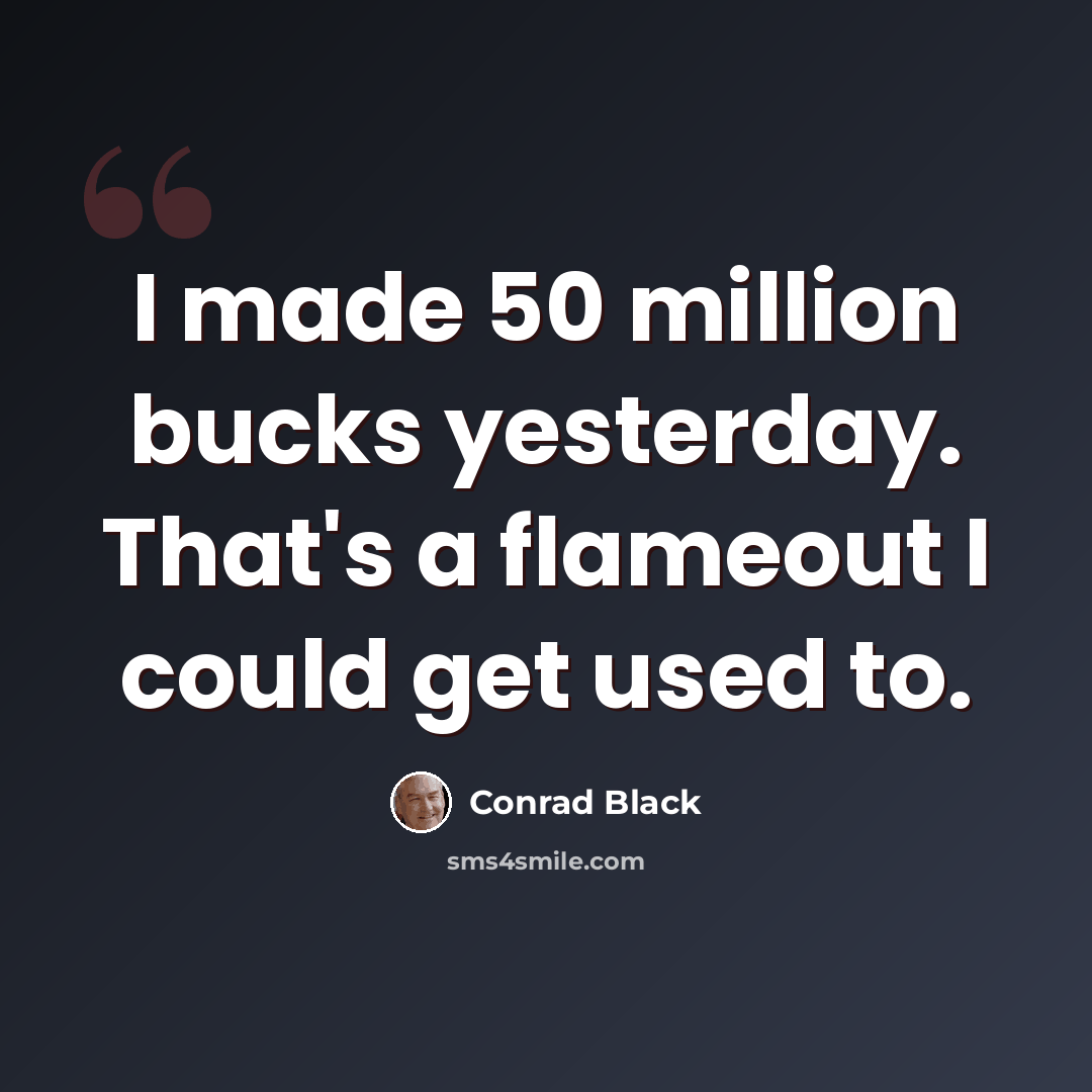 “I made 50 million bucks yesterday. That's a flameout I could get used to.” quote by Conrad Black
