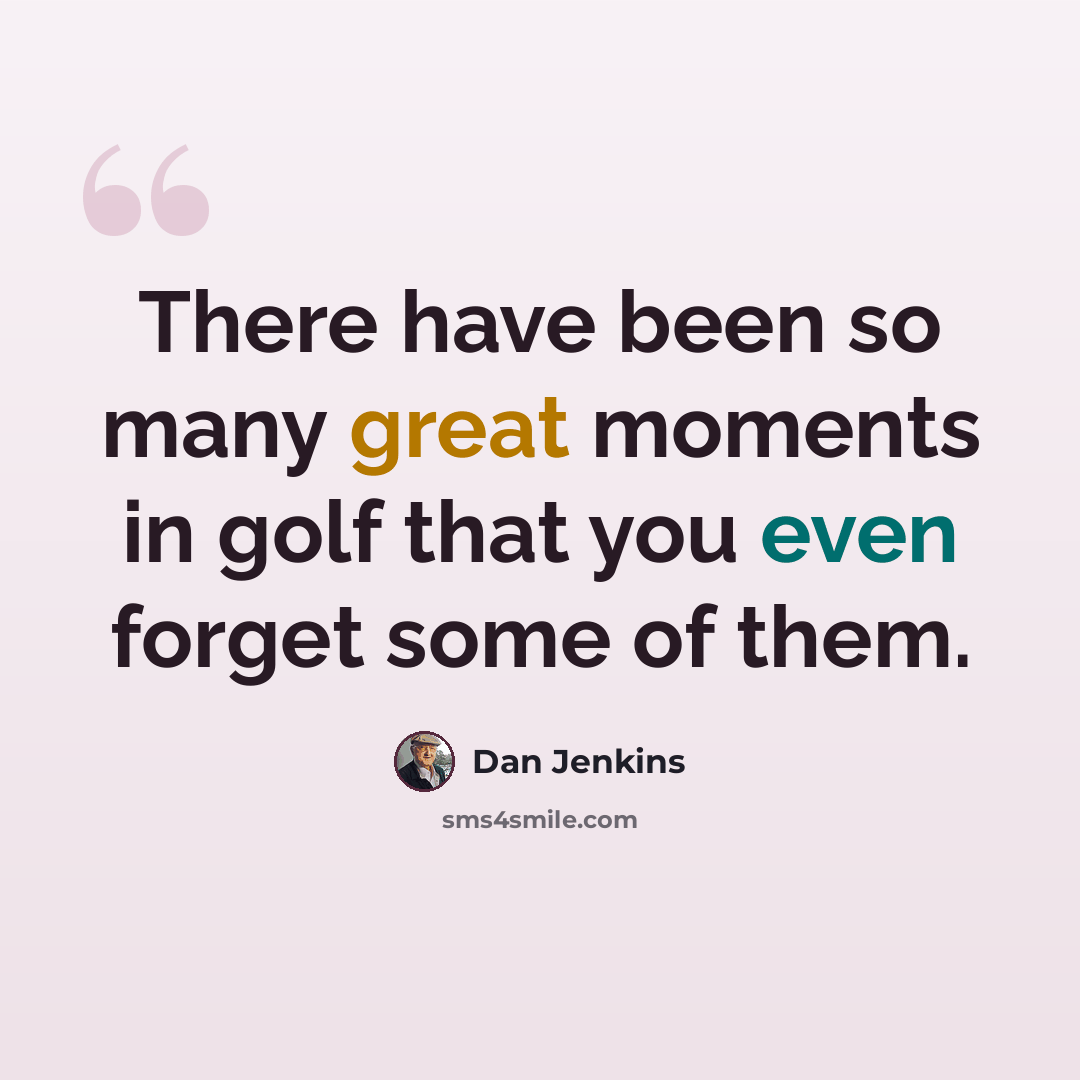 “There have been so many great moments in golf that you even forget some of them.” quote by Dan Jenkins