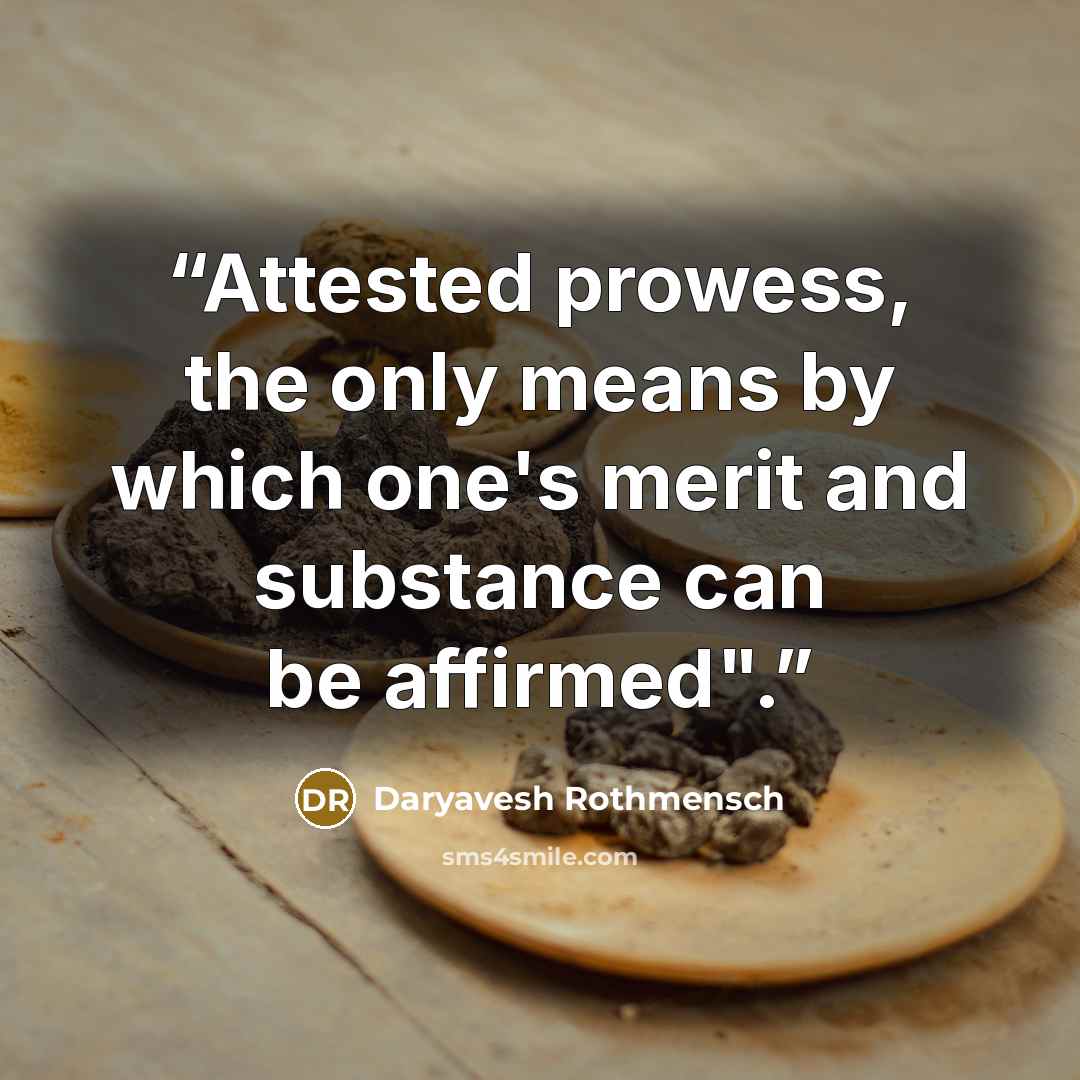 “Attested prowess, the only means by which one's merit and substance can be affirmed".” quote by Daryavesh Rothmensch