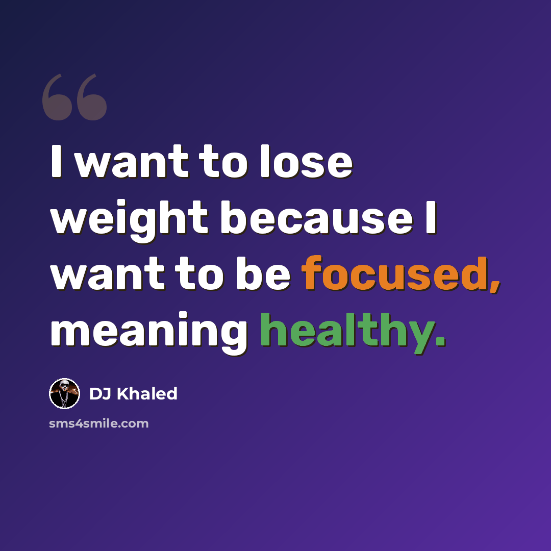 “I want to lose weight because I want to be focused, meaning healthy.” quote by DJ Khaled