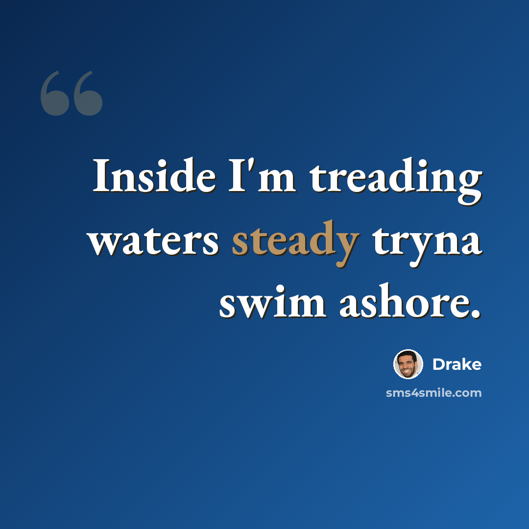 “Inside I'm treading waters steady tryna swim ashore.” quote by Drake