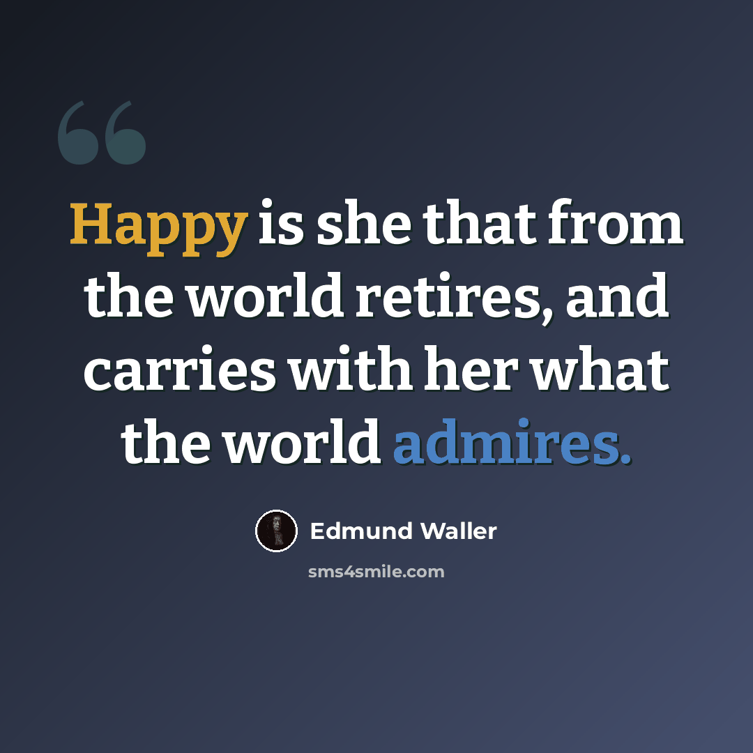 “Happy is she that from the world retires, and carries with her what the world admires.” quote by Edmund Waller