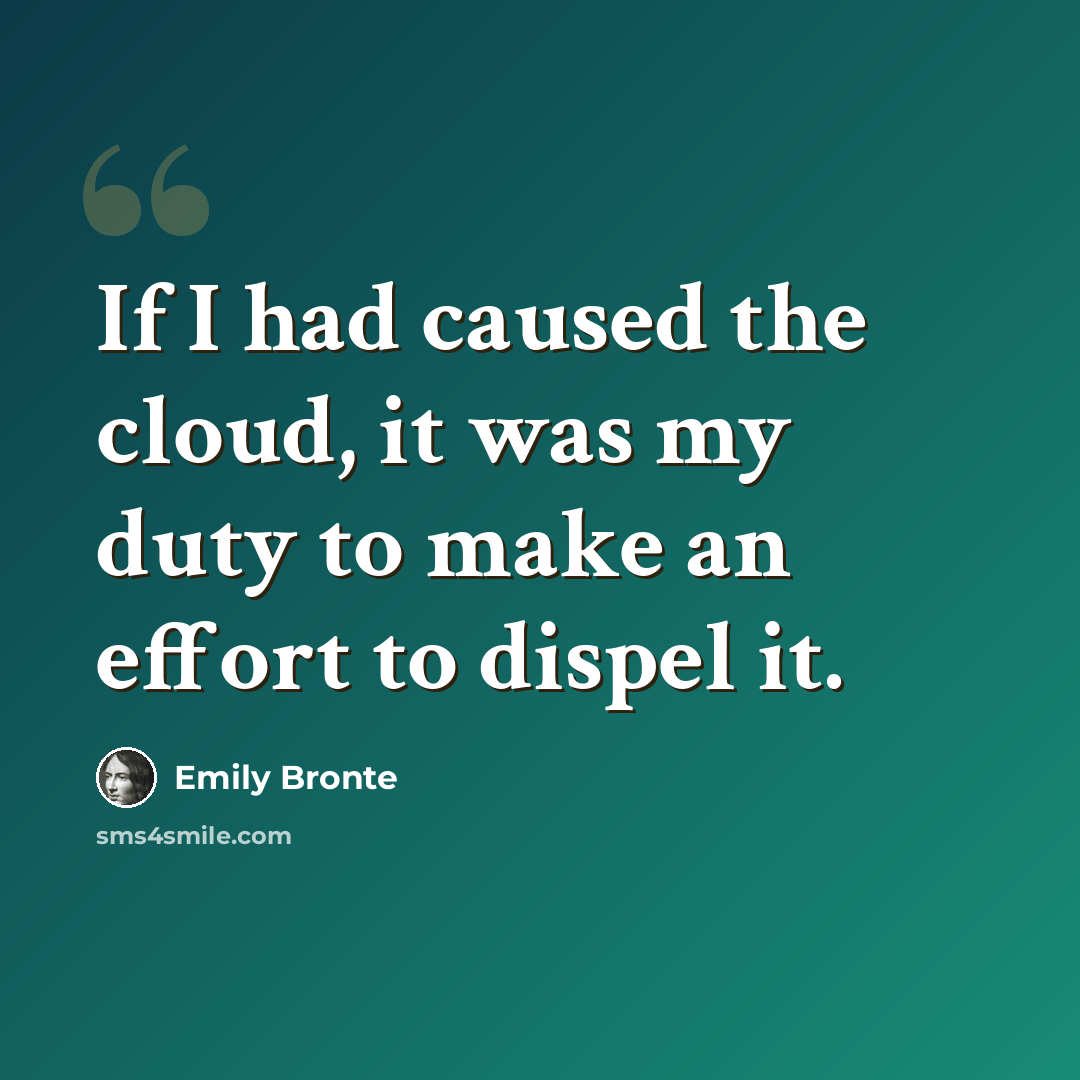 “If I had caused the cloud, it was my duty to make an effort to dispel it.” quote by Emily Bronte