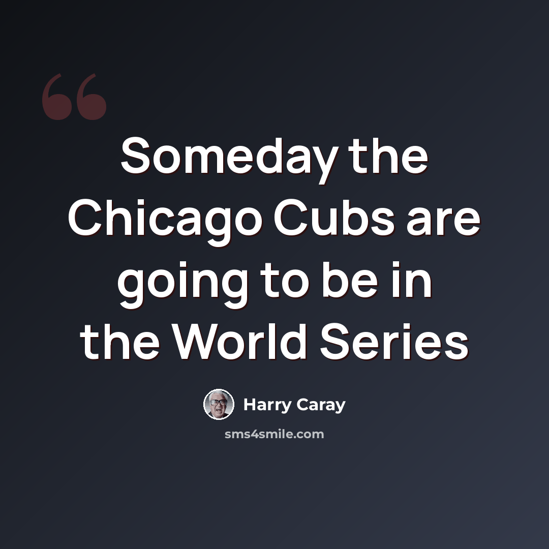 “Someday the Chicago Cubs are going to be in the World Series” quote by Harry Caray