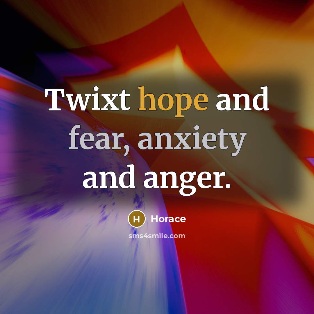 “Twixt hope and fear, anxiety and anger.” quote by Horace